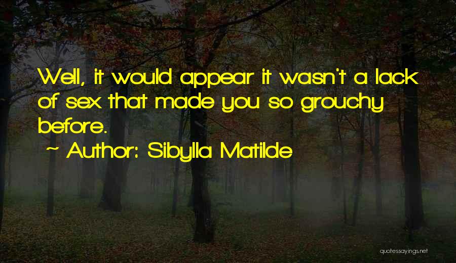 Sibylla Matilde Quotes: Well, It Would Appear It Wasn't A Lack Of Sex That Made You So Grouchy Before.