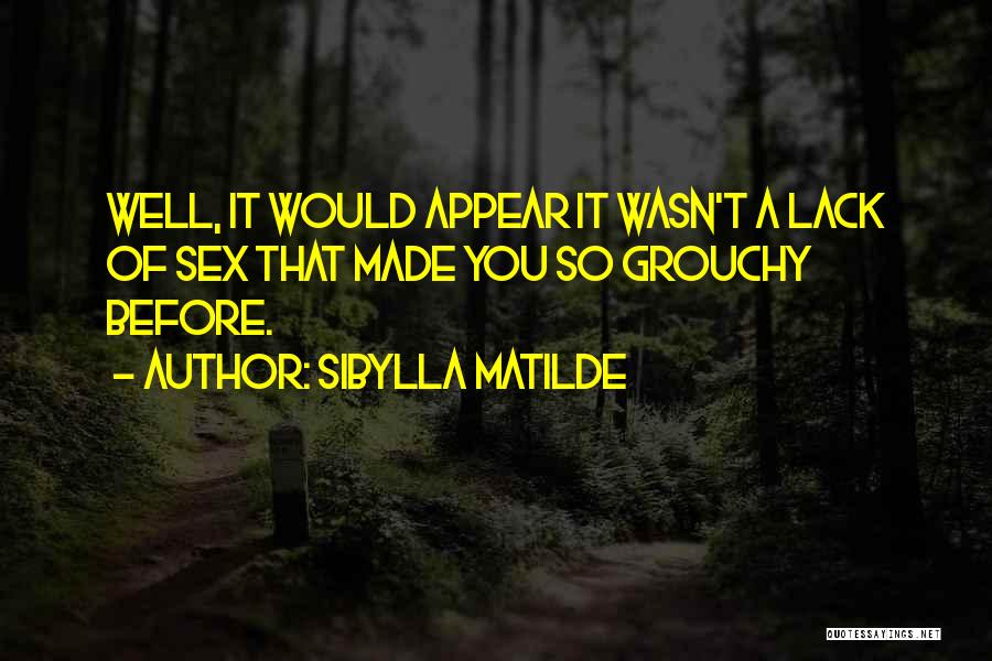 Sibylla Matilde Quotes: Well, It Would Appear It Wasn't A Lack Of Sex That Made You So Grouchy Before.