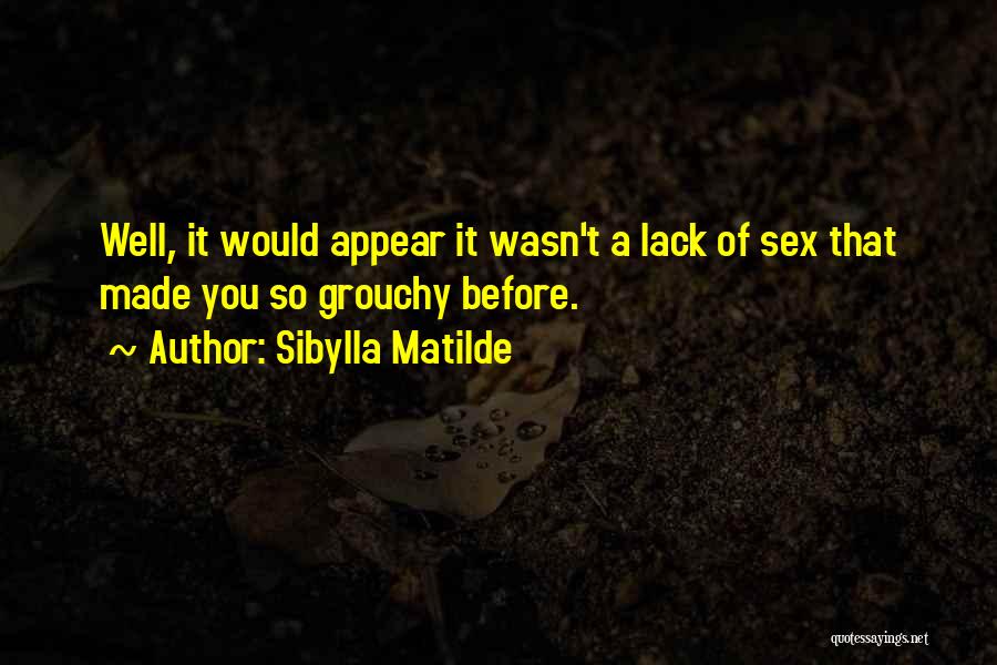 Sibylla Matilde Quotes: Well, It Would Appear It Wasn't A Lack Of Sex That Made You So Grouchy Before.