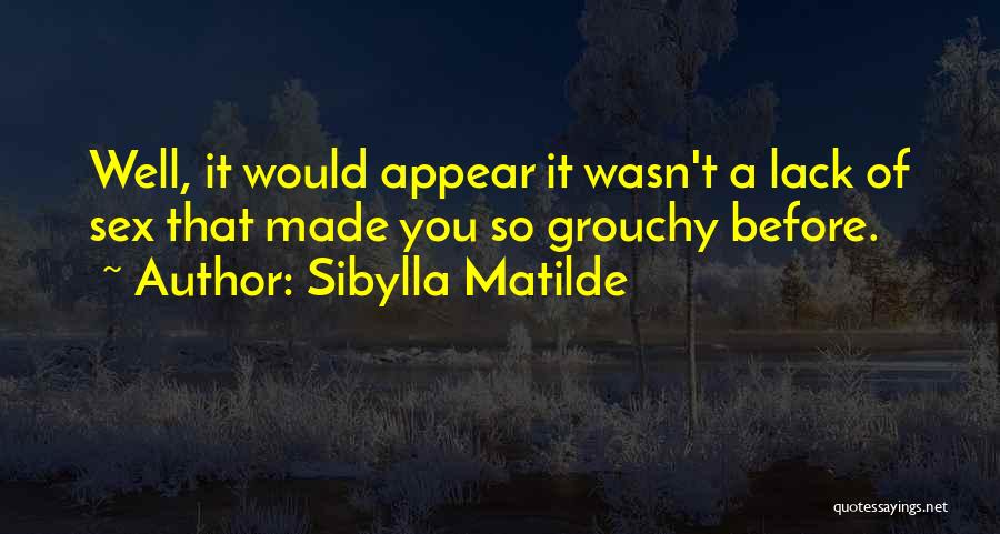 Sibylla Matilde Quotes: Well, It Would Appear It Wasn't A Lack Of Sex That Made You So Grouchy Before.