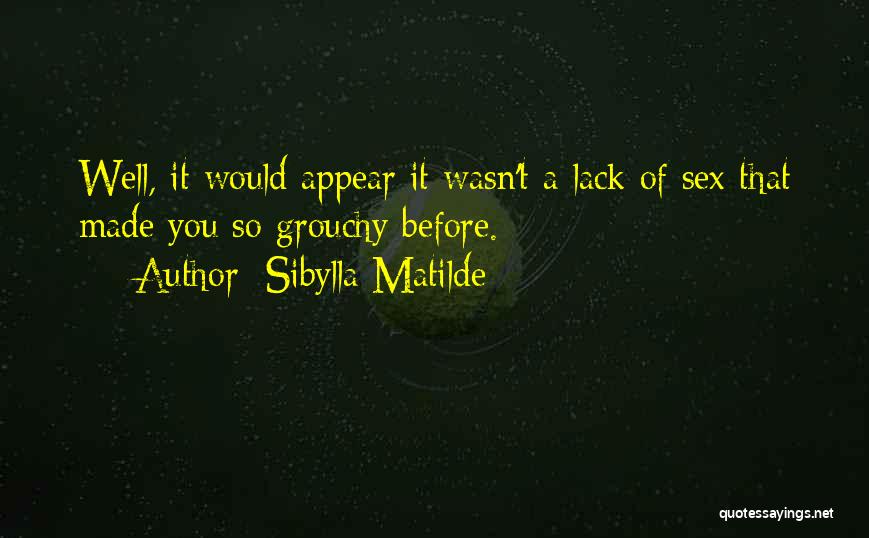 Sibylla Matilde Quotes: Well, It Would Appear It Wasn't A Lack Of Sex That Made You So Grouchy Before.