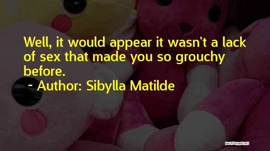 Sibylla Matilde Quotes: Well, It Would Appear It Wasn't A Lack Of Sex That Made You So Grouchy Before.