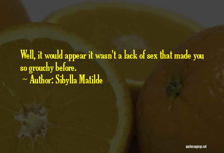 Sibylla Matilde Quotes: Well, It Would Appear It Wasn't A Lack Of Sex That Made You So Grouchy Before.