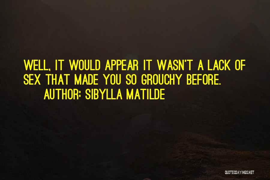 Sibylla Matilde Quotes: Well, It Would Appear It Wasn't A Lack Of Sex That Made You So Grouchy Before.