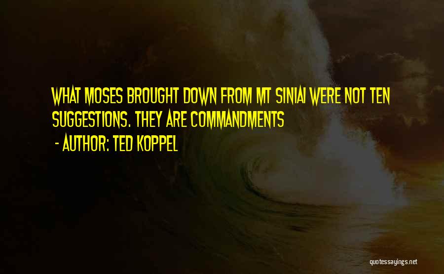 Ted Koppel Quotes: What Moses Brought Down From Mt Siniai Were Not Ten Suggestions. They Are Commandments