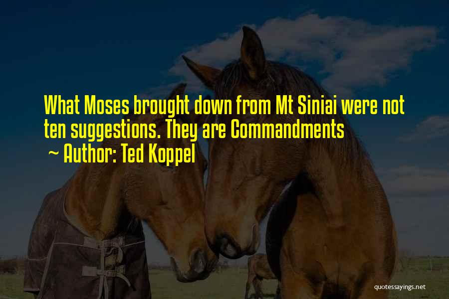 Ted Koppel Quotes: What Moses Brought Down From Mt Siniai Were Not Ten Suggestions. They Are Commandments