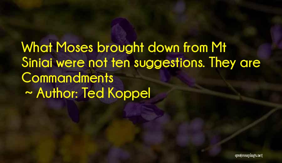 Ted Koppel Quotes: What Moses Brought Down From Mt Siniai Were Not Ten Suggestions. They Are Commandments