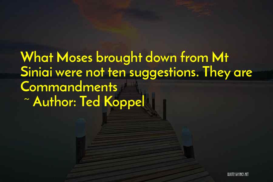 Ted Koppel Quotes: What Moses Brought Down From Mt Siniai Were Not Ten Suggestions. They Are Commandments