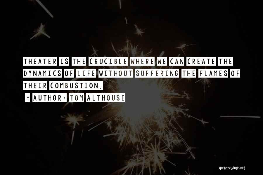 Tom Althouse Quotes: Theater Is The Crucible Where We Can Create The Dynamics Of Life Without Suffering The Flames Of Their Combustion.