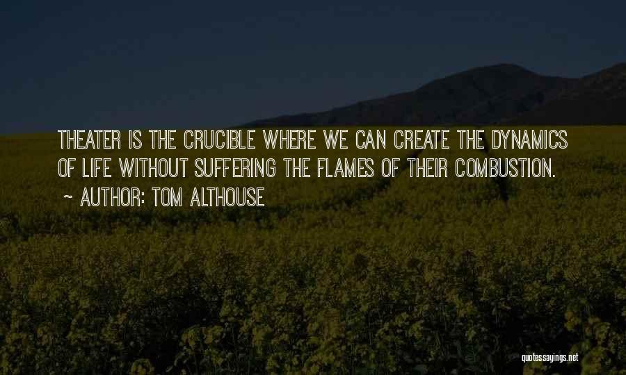 Tom Althouse Quotes: Theater Is The Crucible Where We Can Create The Dynamics Of Life Without Suffering The Flames Of Their Combustion.