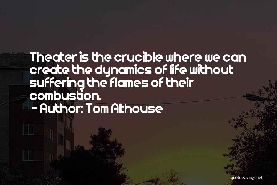 Tom Althouse Quotes: Theater Is The Crucible Where We Can Create The Dynamics Of Life Without Suffering The Flames Of Their Combustion.