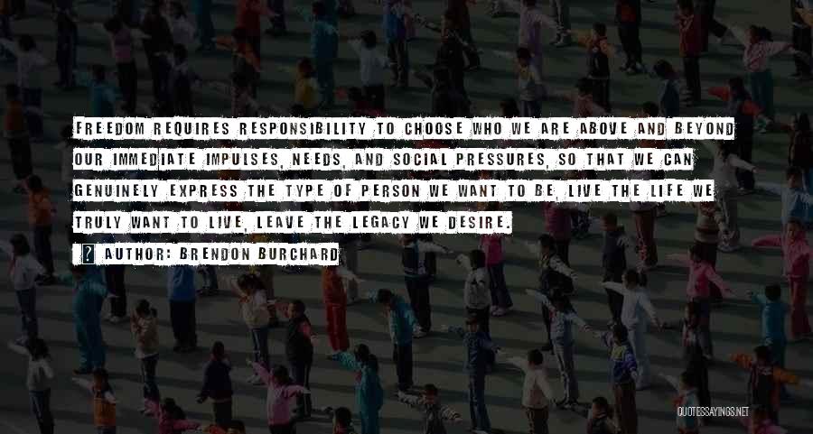 Brendon Burchard Quotes: Freedom Requires Responsibility To Choose Who We Are Above And Beyond Our Immediate Impulses, Needs, And Social Pressures, So That