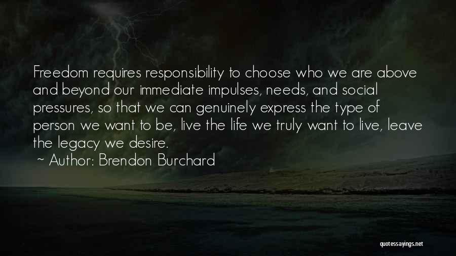 Brendon Burchard Quotes: Freedom Requires Responsibility To Choose Who We Are Above And Beyond Our Immediate Impulses, Needs, And Social Pressures, So That