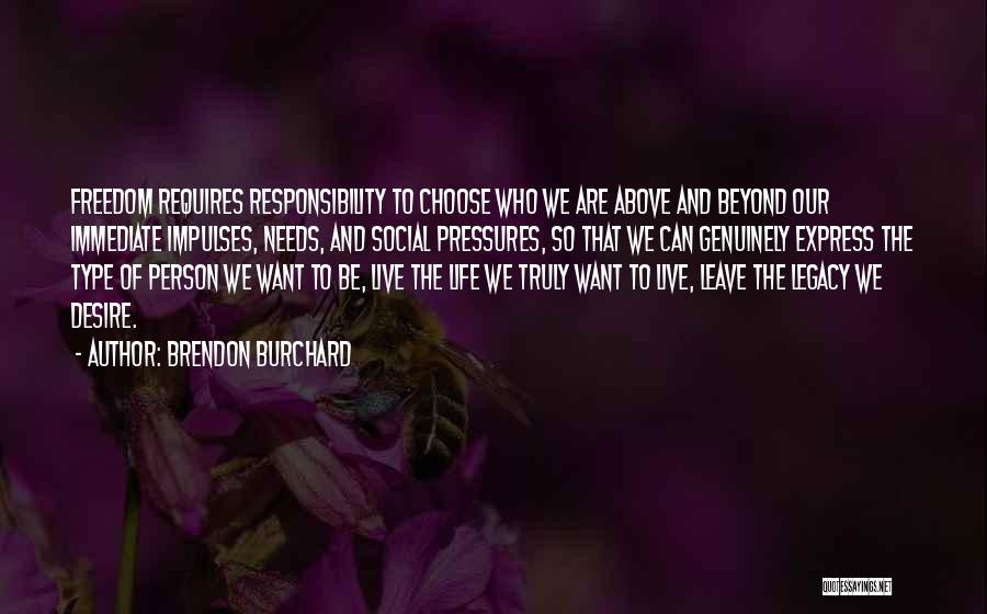 Brendon Burchard Quotes: Freedom Requires Responsibility To Choose Who We Are Above And Beyond Our Immediate Impulses, Needs, And Social Pressures, So That