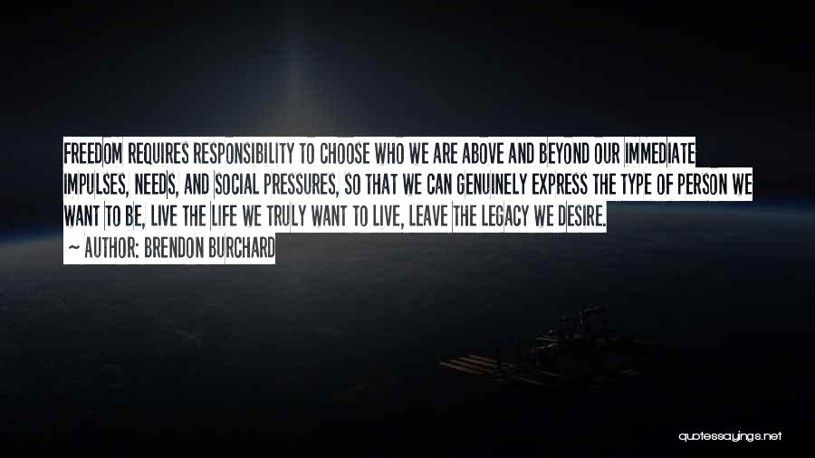 Brendon Burchard Quotes: Freedom Requires Responsibility To Choose Who We Are Above And Beyond Our Immediate Impulses, Needs, And Social Pressures, So That