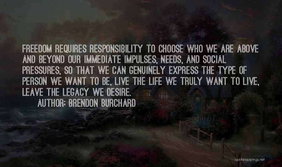 Brendon Burchard Quotes: Freedom Requires Responsibility To Choose Who We Are Above And Beyond Our Immediate Impulses, Needs, And Social Pressures, So That