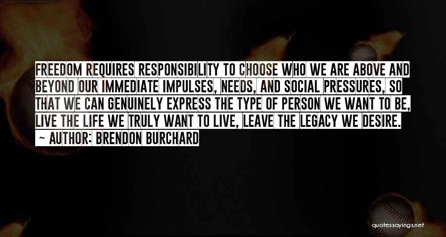 Brendon Burchard Quotes: Freedom Requires Responsibility To Choose Who We Are Above And Beyond Our Immediate Impulses, Needs, And Social Pressures, So That