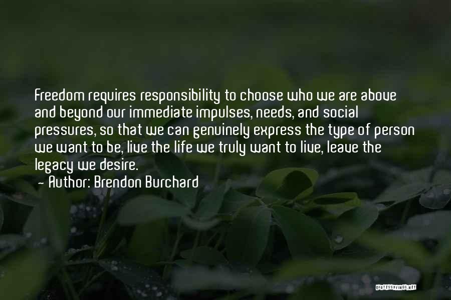 Brendon Burchard Quotes: Freedom Requires Responsibility To Choose Who We Are Above And Beyond Our Immediate Impulses, Needs, And Social Pressures, So That