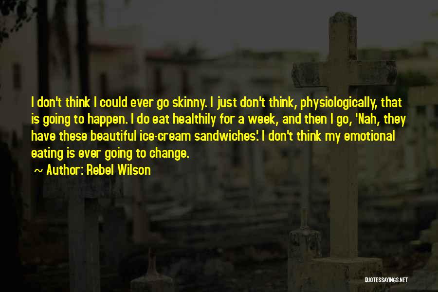 Rebel Wilson Quotes: I Don't Think I Could Ever Go Skinny. I Just Don't Think, Physiologically, That Is Going To Happen. I Do