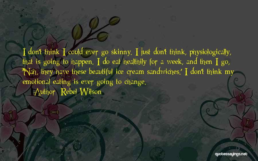 Rebel Wilson Quotes: I Don't Think I Could Ever Go Skinny. I Just Don't Think, Physiologically, That Is Going To Happen. I Do