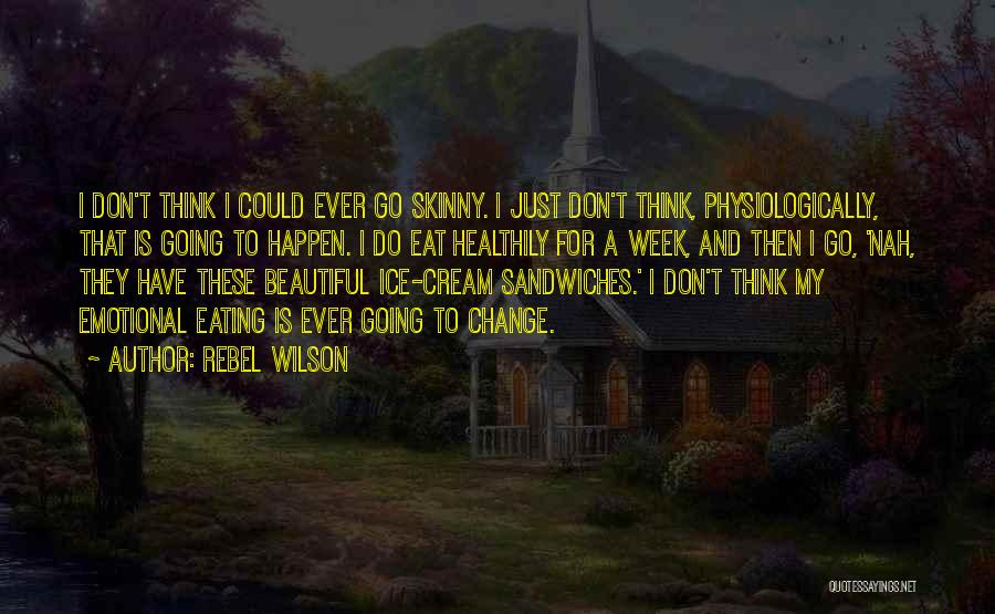 Rebel Wilson Quotes: I Don't Think I Could Ever Go Skinny. I Just Don't Think, Physiologically, That Is Going To Happen. I Do