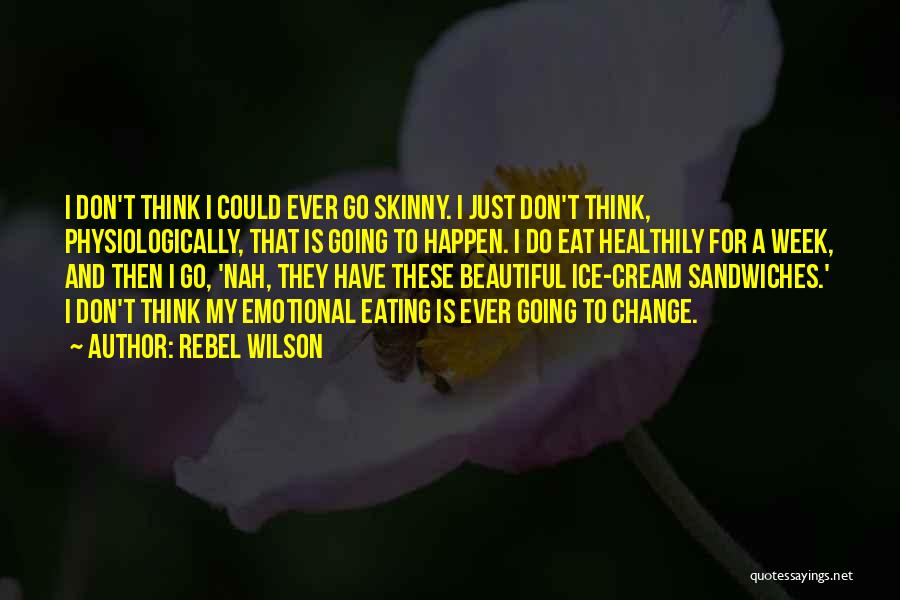 Rebel Wilson Quotes: I Don't Think I Could Ever Go Skinny. I Just Don't Think, Physiologically, That Is Going To Happen. I Do