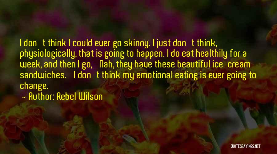 Rebel Wilson Quotes: I Don't Think I Could Ever Go Skinny. I Just Don't Think, Physiologically, That Is Going To Happen. I Do