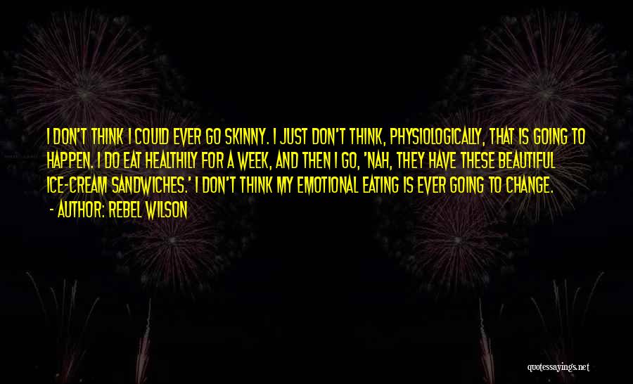 Rebel Wilson Quotes: I Don't Think I Could Ever Go Skinny. I Just Don't Think, Physiologically, That Is Going To Happen. I Do