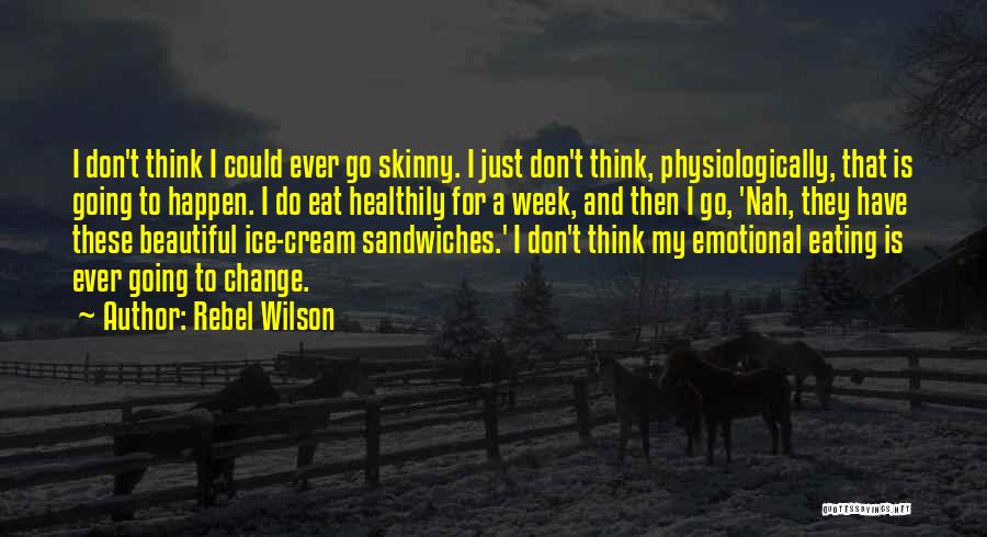 Rebel Wilson Quotes: I Don't Think I Could Ever Go Skinny. I Just Don't Think, Physiologically, That Is Going To Happen. I Do