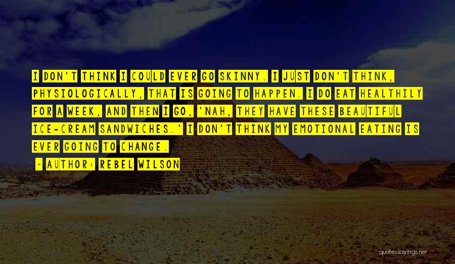 Rebel Wilson Quotes: I Don't Think I Could Ever Go Skinny. I Just Don't Think, Physiologically, That Is Going To Happen. I Do