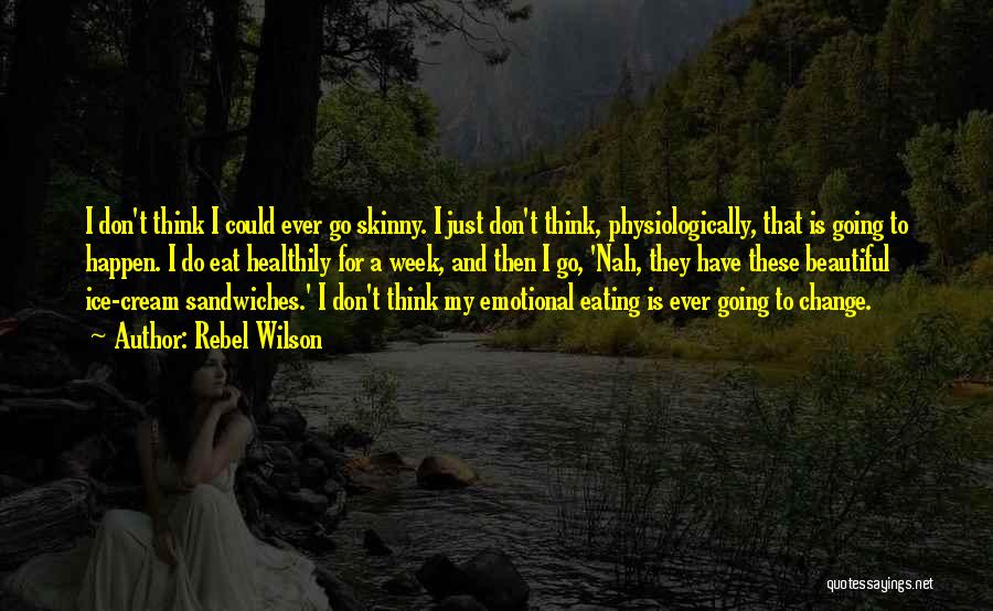 Rebel Wilson Quotes: I Don't Think I Could Ever Go Skinny. I Just Don't Think, Physiologically, That Is Going To Happen. I Do