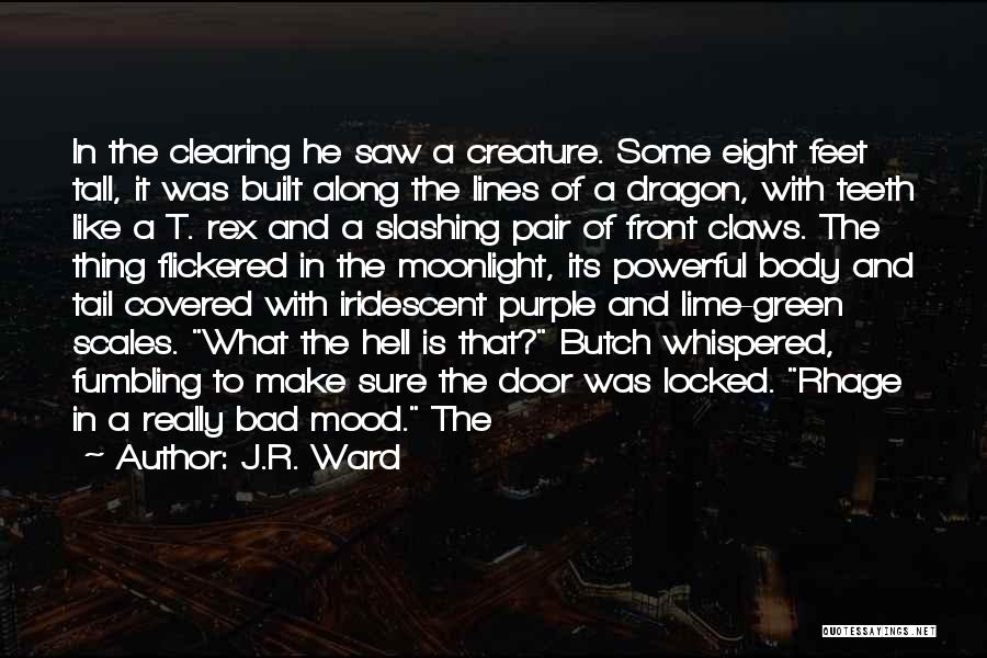 J.R. Ward Quotes: In The Clearing He Saw A Creature. Some Eight Feet Tall, It Was Built Along The Lines Of A Dragon,