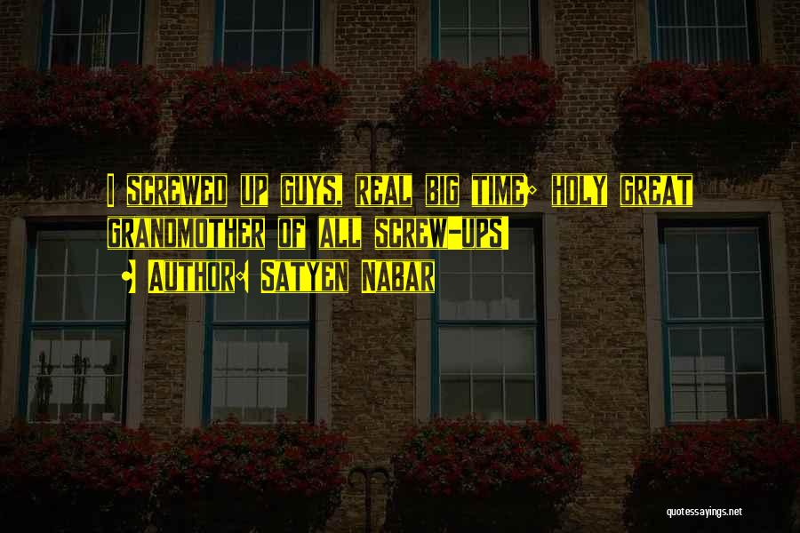 Satyen Nabar Quotes: I Screwed Up Guys, Real Big Time; Holy Great Grandmother Of All Screw-ups!