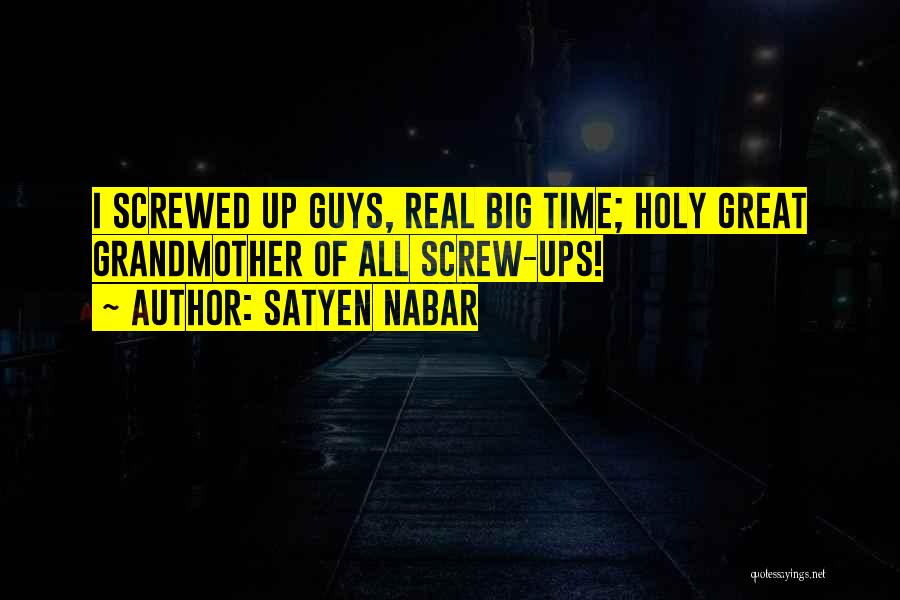 Satyen Nabar Quotes: I Screwed Up Guys, Real Big Time; Holy Great Grandmother Of All Screw-ups!