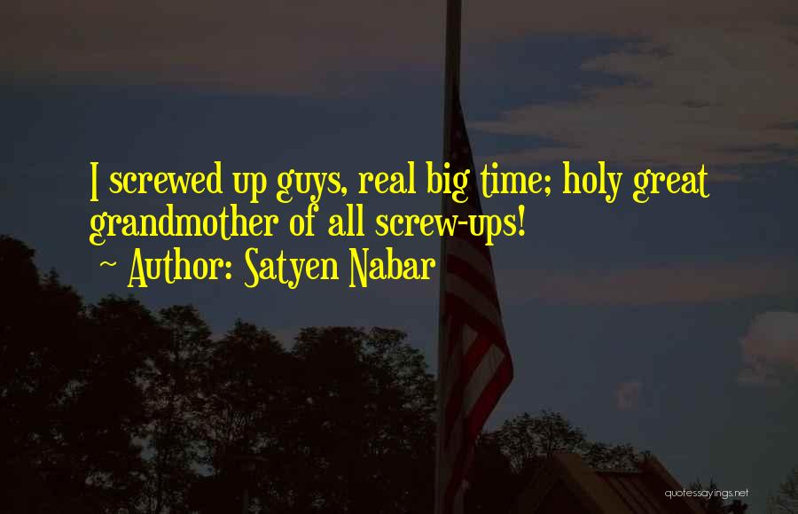 Satyen Nabar Quotes: I Screwed Up Guys, Real Big Time; Holy Great Grandmother Of All Screw-ups!