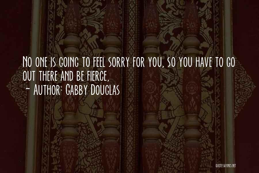Gabby Douglas Quotes: No One Is Going To Feel Sorry For You, So You Have To Go Out There And Be Fierce,