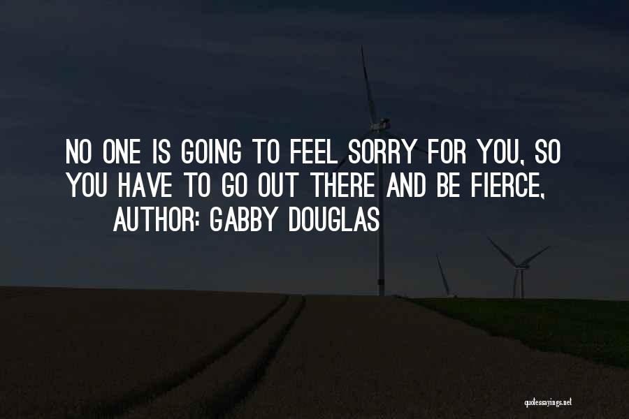 Gabby Douglas Quotes: No One Is Going To Feel Sorry For You, So You Have To Go Out There And Be Fierce,