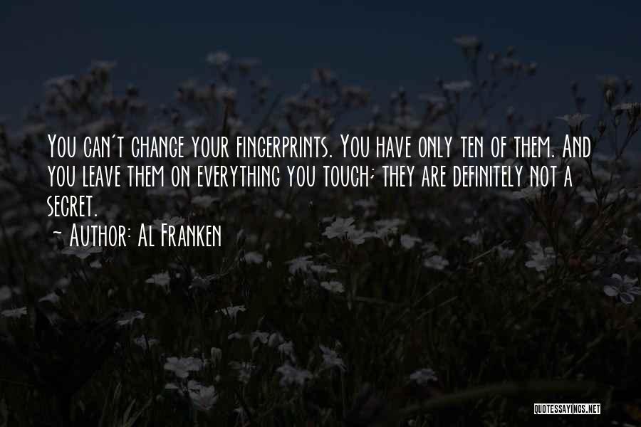 Al Franken Quotes: You Can't Change Your Fingerprints. You Have Only Ten Of Them. And You Leave Them On Everything You Touch; They