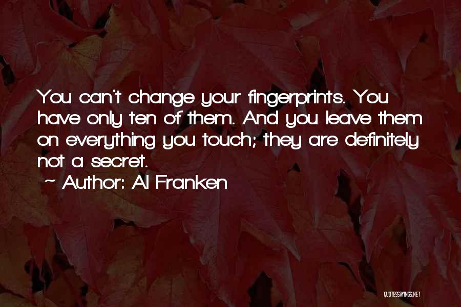 Al Franken Quotes: You Can't Change Your Fingerprints. You Have Only Ten Of Them. And You Leave Them On Everything You Touch; They