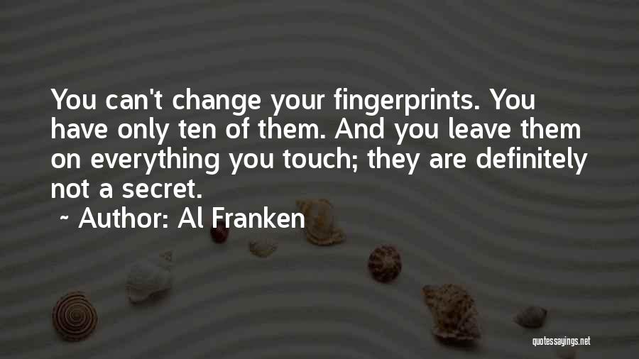 Al Franken Quotes: You Can't Change Your Fingerprints. You Have Only Ten Of Them. And You Leave Them On Everything You Touch; They