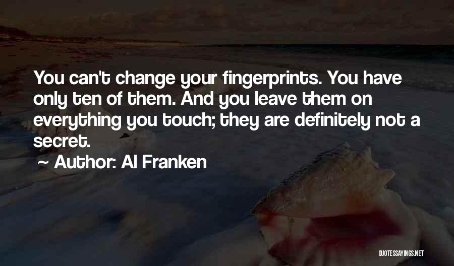 Al Franken Quotes: You Can't Change Your Fingerprints. You Have Only Ten Of Them. And You Leave Them On Everything You Touch; They