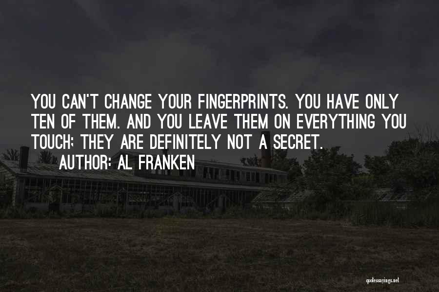 Al Franken Quotes: You Can't Change Your Fingerprints. You Have Only Ten Of Them. And You Leave Them On Everything You Touch; They