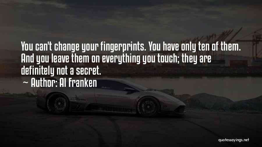 Al Franken Quotes: You Can't Change Your Fingerprints. You Have Only Ten Of Them. And You Leave Them On Everything You Touch; They