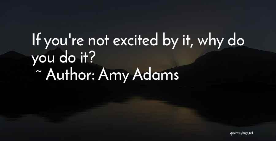 Amy Adams Quotes: If You're Not Excited By It, Why Do You Do It?