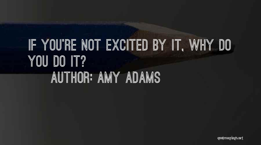 Amy Adams Quotes: If You're Not Excited By It, Why Do You Do It?