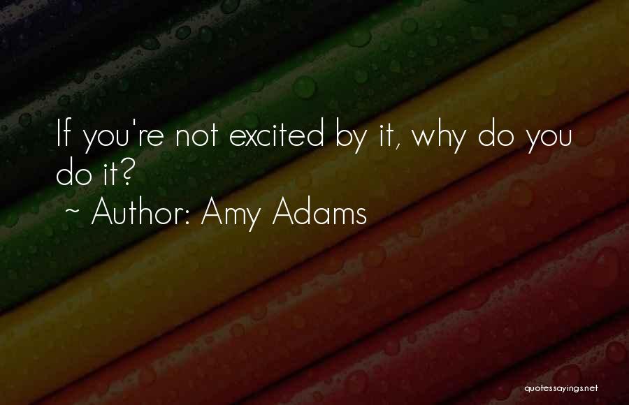 Amy Adams Quotes: If You're Not Excited By It, Why Do You Do It?