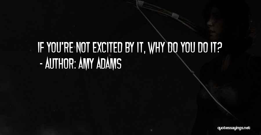 Amy Adams Quotes: If You're Not Excited By It, Why Do You Do It?