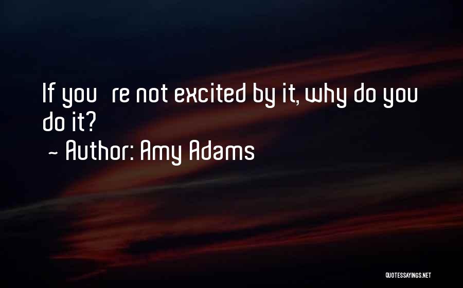 Amy Adams Quotes: If You're Not Excited By It, Why Do You Do It?