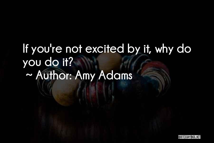 Amy Adams Quotes: If You're Not Excited By It, Why Do You Do It?