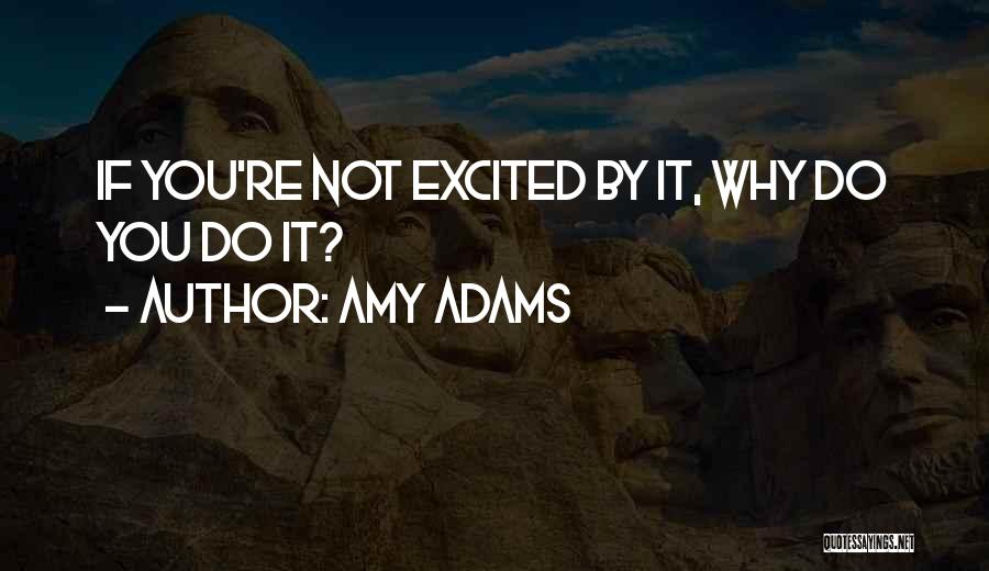 Amy Adams Quotes: If You're Not Excited By It, Why Do You Do It?